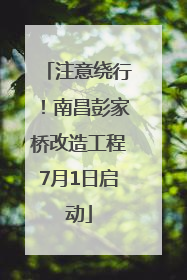 注意绕行！南昌彭家桥改造工程7月1日启动