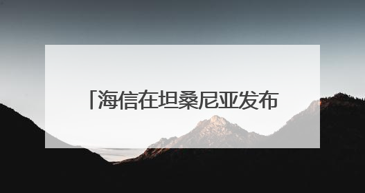 海信在坦桑尼亚发布智慧家电重磅新品 引爆非洲高端市场