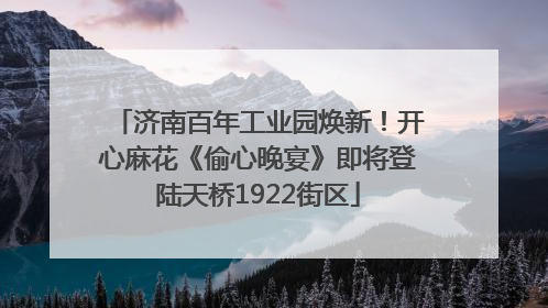 济南百年工业园焕新！开心麻花《偷心晚宴》即将登陆天桥1922街区