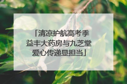 清凉护航高考季 益丰大药房与九芝堂爱心传递显担当