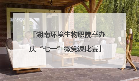 湖南环境生物职院举办庆“七一”微党课比赛