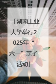 湖南工业大学举行2025年“六一”亲子活动