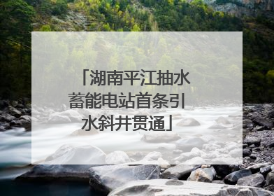 湖南平江抽水蓄能电站首条引水斜井贯通