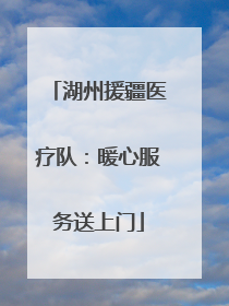 湖州援疆医疗队：暖心服务送上门
