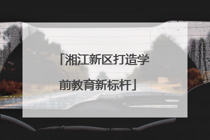湘江新区打造学前教育新标杆