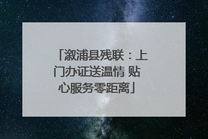 溆浦县残联：上门办证送温情 贴心服务零距离