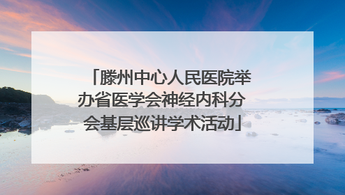 滕州中心人民医院举办省医学会神经内科分会基层巡讲学术活动