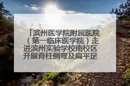 滨州医学院附属医院（第一临床医学院）走进滨州实验学校南校区开展脊柱侧弯及扁平足公益筛查活动