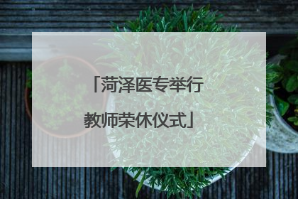 菏泽医专举行教师荣休仪式