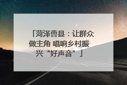 菏泽曹县：让群众做主角 唱响乡村振兴“好声音”