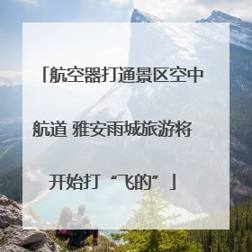 航空器打通景区空中航道 雅安雨城旅游将开始打“飞的”