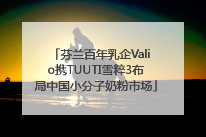芬兰百年乳企Valio携TUUTI雪粹3布局中国小分子奶粉市场