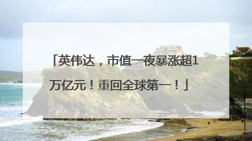 英伟达，市值一夜暴涨超1万亿元！重回全球第一！