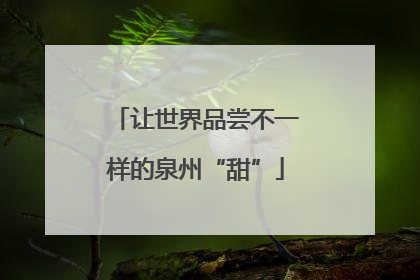 让世界品尝不一样的泉州“甜”