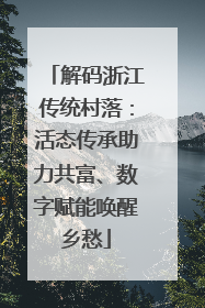 解码浙江传统村落：活态传承助力共富、数字赋能唤醒乡愁