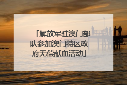 解放军驻澳门部队参加澳门特区政府无偿献血活动