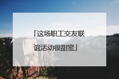 这场职工交友联谊活动很甜蜜