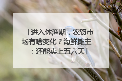 进入休渔期,农贸市场有啥变化?海鲜摊主:还能卖上五六天