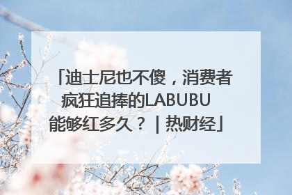 迪士尼也不傻，消费者疯狂追捧的LABUBU能够红多久？｜热财经
