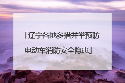 辽宁各地多措并举预防电动车消防安全隐患