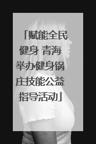 赋能全民健身 青海举办健身锅庄技能公益指导活动