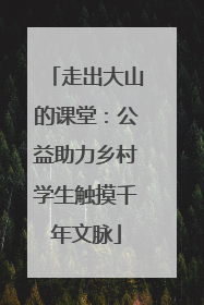 走出大山的课堂：公益助力乡村学生触摸千年文脉