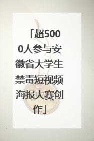 超5000人参与安徽省大学生禁毒短视频海报大赛创作