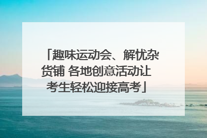 趣味运动会、解忧杂货铺 各地创意活动让考生轻松迎接高考