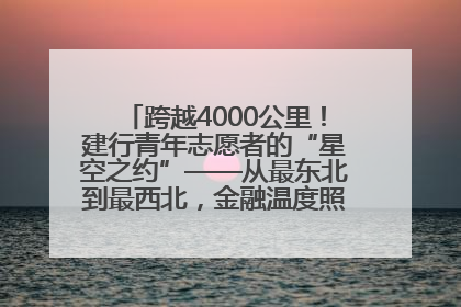 跨越4000公里！建行青年志愿者的“星空之约”——从最东北到最西北，金融温度照亮“星星的孩子”