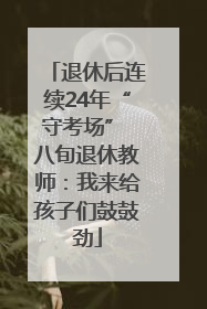 退休后连续24年“守考场” 八旬退休教师：我来给孩子们鼓鼓劲