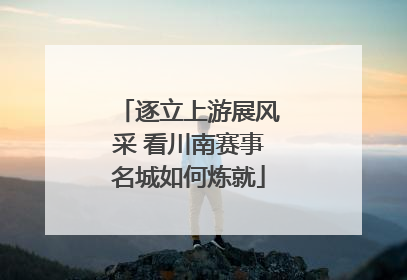 逐立上游展风采 看川南赛事名城如何炼就