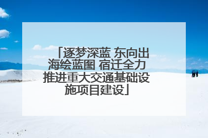 逐梦深蓝 东向出海绘蓝图 宿迁全力推进重大交通基础设施项目建设