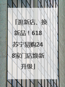 逛新店、换新品！618苏宁易购248家门店焕新升级