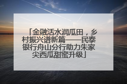 金融活水润瓜田，乡村振兴谱新篇——民泰银行舟山分行助力朱家尖西瓜甜蜜升级