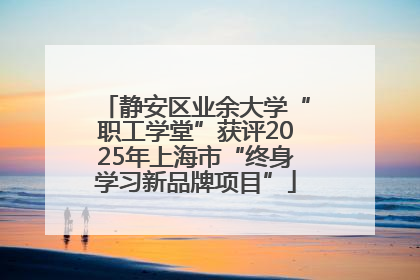 静安区业余大学“职工学堂”获评2025年上海市“终身学习新品牌项目”