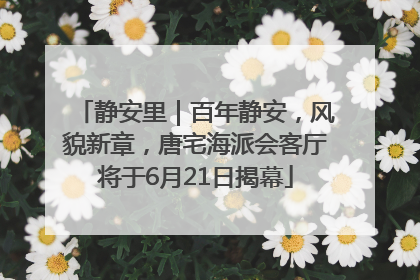 静安里｜百年静安，风貌新章，唐宅海派会客厅将于6月21日揭幕