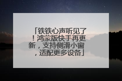 铁铁心声听见了！鸿蒙版快手再更新，支持侧滑小窗，适配更多设备