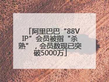 阿里巴巴“88VIP”会员被指“杀熟”，会员数现已突破5000万