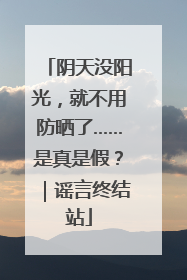 阴天没阳光，就不用防晒了……是真是假？｜谣言终结站