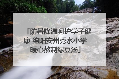 防暑降温呵护学子健康 绵阳安州秀水小学暖心熬制绿豆汤