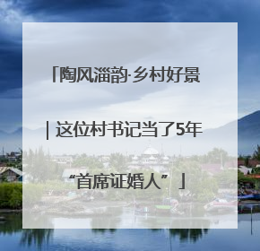 陶风淄韵·乡村好景｜这位村书记当了5年“首席证婚人”