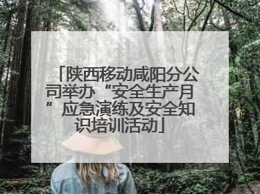 陕西移动咸阳分公司举办“安全生产月”应急演练及安全知识培训活动