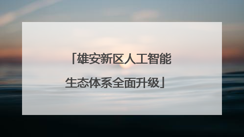 雄安新区人工智能生态体系全面升级