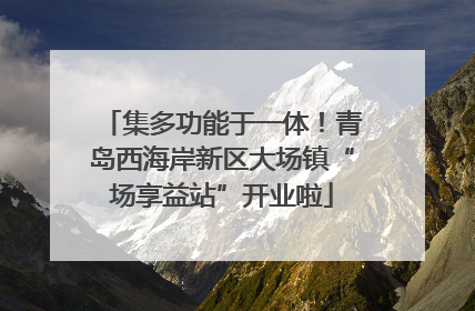 集多功能于一体！青岛西海岸新区大场镇“场享益站”开业啦