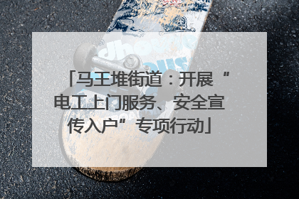 马王堆街道：开展“电工上门服务、安全宣传入户”专项行动