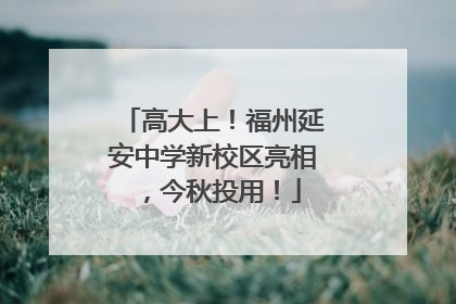 高大上！福州延安中学新校区亮相，今秋投用！