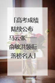 高考成绩陆续公布 马云张一一俞敏洪领衔落榜名人