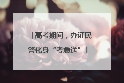 高考期间，办证民警化身“考急送”