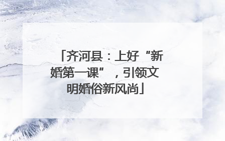 齐河县：上好“新婚第一课”，引领文明婚俗新风尚