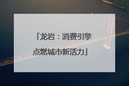 龙岩：消费引擎点燃城市新活力